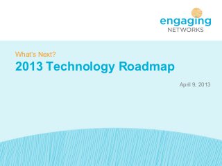 April 9, 2013
What’s Next?
2013 Technology Roadmap
 