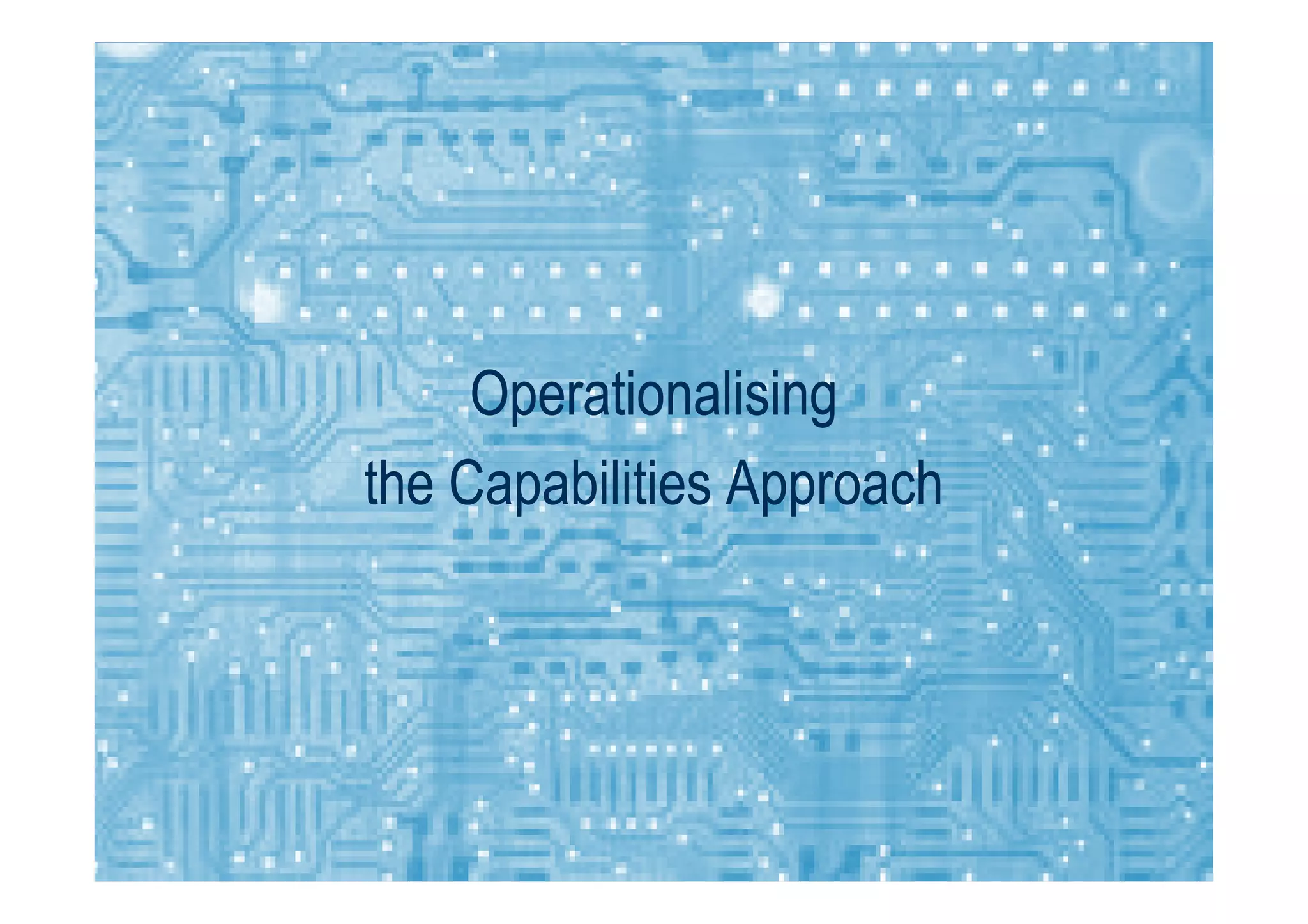 OperationalisingOperationalising
the Capabilities Approachthe Capabilities Approachthe Capabilities Approachthe Capabilities Approach
 