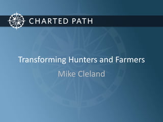 Transforming Hunters and Farmers 
Mike Cleland 
 