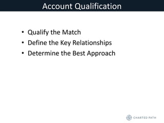 Account Qualification 
• Qualify the Match 
• Define the Key Relationships 
• Determine the Best Approach 
 