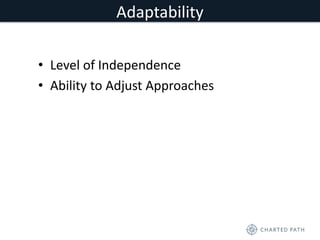 Adaptability 
• Level of Independence 
• Ability to Adjust Approaches 
 