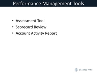 Performance Management Tools 
• Assessment Tool 
• Scorecard Review 
• Account Activity Report 
 