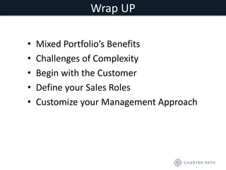 Wrap UP 
• Mixed Portfolio’s Benefits 
• Challenges of Complexity 
• Begin with the Customer 
• Define your Sales Roles 
• Customize your Management Approach 
 