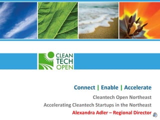 Connect | Enable | Accelerate
                      Cleantech Open Northeast
Accelerating Cleantech Startups in the Northeast
             Alexandra Adler – Regional Director
 