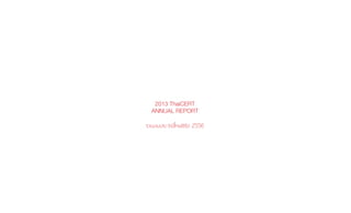 2013 ThaiCERT
ANNUAL REPORT
รายงานประจำ�ปีไทยเซิร์ต 2556
 
