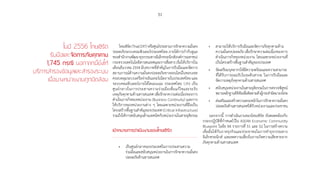 31
ในปี 2556 ไทยเซิร์ต�
รับมือและจัดการภัยคุกคาม
1,745 กรณี นอกจากนี้ยังให้
บริการสำ�รองข้อมูลและสำ�รองระบบ
เมื่อบางหน่วยงานถูกปิดล้อม
ไทยเซิร์ต(ThaiCERT)หรือศูนย์ประสานการรักษาความมั่นคง
ปลอดภัยระบบคอมพิวเตอร์ประเทศไทย ภายใต้การก�ำกับดูแล
ของส�ำนักงานพัฒนาธุรกรรมทางอิเล็กทรอนิกส์(องค์การมหาชน)
กระทรวงเทคโนโลยีสารสนเทศและการสื่อสาร เริ่มให้บริการใน
เดือนธันวาคม 2554 มีบทบาทที่ส�ำคัญในการรับมือและจัดการ
สถานการณ์ด้านความมั่นคงปลอดภัยทางออนไลน์ในขอบเขต
ครอบคลุมระบบเครือข่ายอินเทอร์เน็ตภายในประเทศไทย และ
ระบบคอมพิวเตอร์ภายใต้โดเมนเนม ประเทศไทย (.th) เป็น
ศูนย์กลางในการประสานความร่วมมือเพื่อแก้ไขและระงับ
เหตุภัยคุกคามด้านสารสนเทศ เพื่อรักษาความต่อเนื่องของการ
ด�ำเนินภารกิจของหน่วยงาน (Business Continuity) และการ
ให้บริการของหน่วยงานต่าง ๆ โดยเฉพาะหน่วยงานที่ถือเป็น
โครงสร้างพื้นฐานส�ำคัญของประเทศ (Critical Infrastructure)
รวมถึงให้การสนับสนุนด้านเทคนิคกับหน่วยงานในสายยุติธรรม
เป้าหมายการดำ�เนินงานของไทยเซิร์ต
•	 เป็นศูนย์กลางของประเทศในการประสานความ
ร่วมมือและสนับสนุนหน่วยงานในการรักษาความมั่นคง
ปลอดภัยด้านสารสนเทศ
•	 สามารถให้บริการรับมือและจัดการภัยคุกคามด้าน
ความมั่นคงปลอดภัย เพื่อรักษาความต่อเนื่องของการ
ด�ำเนินภารกิจของหน่วยงาน โดยเฉพาะหน่วยงานที่
เป็นโครงสร้างพื้นฐานส�ำคัญของประเทศ
•	 จัดเตรียมบุคลากรให้มีความพร้อมและความสามารถ
ที่ได้รับการยอมรับในระดับสากล ในการรับมือและ
จัดการเหตุภัยคุกคามด้านสารสนเทศ
•	 สนับสนุนหน่วยงานในสายยุติธรรมในการตรวจพิสูจน์
พยานหลักฐานดิจิทัลเพื่อติดตามตัวผู้กระท�ำผิดมาลงโทษ
•	 ส่งเสริมและสร้างความตระหนักในการรักษาความมั่นคง
ปลอดภัยด้านสารสนเทศให้กับหน่วยงานและประชาชน
นอกจากนี้ การด�ำเนินงานของไทยเซิร์ต ยังสอดคล้องกับ
กรอบปฏิบัติที่ก�ำหนดไว้ใน ASEAN Economic Community
Blueprint ในข้อ B4 รายการที่ 51 และ 52 ในการสร้างความ
เชื่อมั่นให้กับภาคธุรกิจและประชาชนในการท�ำธุรกรรมทาง
อิเล็กทรอนิกส์ และลดความเสี่ยงในการเกิดความเสียหายจาก
ภัยคุกคามด้านสารสนเทศ
 