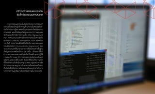 36
บริการตรวจสอบและประเมิน
ช่องโหว่ของระบบสารสนเทศ
การตรวจสอบและประเมินช่องโหว่ของระบบสารสนเทศ
อย่างสม�่ำเสมอโดยผู้เชี่ยวชาญด้านความมั่นคงปลอดภัย
ช่วยให้หน่วยงานรู้สภาพของปัญหาและช่องโหว่ของระบบ
สารสนเทศ และเป็นข้อมูลส�ำคัญประกอบการวางแผนและ
จัดท�ำแผนบริหารจัดการความเสี่ยง (Risk Management
Plan: RMP) และแผนบริหารจัดการความต่อเนื่องทางธุรกิจ
(Business Continuity Management: BCM) ของหน่วย
งาน ในปี 2556 ไทยเซิร์ตได้เปิดให้บริการตรวจสอบและ
ประเมินช่องโหว่ (Vulnerability Assessment) ของ
ระบบสารสนเทศให้แก่ส่วนราชการที่เป็นโครงสร้างพื้นฐาน
ส�ำคัญของประเทศไทยจ�ำนวน 28 แห่งใน 2 ลักษณะ ได้แก่
(1) การตรวจสอบและประเมินช่องโหว่ในระดับระบบปฏิบัติ
การและบริการ และ (2) การตรวจสอบช่องโหว่บนเว็บแอป
พลิเคชัน ผลพบว่ามีถึง 1,089 ช่องโหว่ที่ต้องได้รับการแก้ไข
ซึ่งไทยเซิร์ตร่วมกับส�ำนักมาตรฐาน สพธอ. อยู่ระหว่างการจัด
ท�ำร่างเอกสารมาตรฐานการรักษาความมั่นคงปลอดภัยของ
เว็บไซต์ เพื่อให้หน่วยงานในประเทศเป็นแนวทางส�ำหรับการ
บริหารจัดการและพัฒนาเว็บไซต์ให้มีความมั่นคงปลอดภัย
 