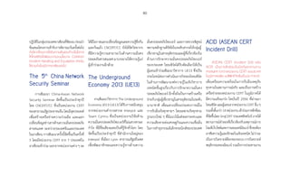 80
ปฏิบัติในกลุ่มประเทศอาเซียนที่ชัดเจนก่อนน�ำ
ข้อเสนอโครงการเข้ารับการพิจารณาในครั้งต่อไป
ทั้งนี้หากโครงการได้รับความเห็นชอบก็จะเป็นโอกาส
ให้ไทยเซิร์ตได้พัฒนากรอบนโยบาย Common
Incident Handling and Escalation สำ�หรับ
ใช้ร่วมกันในภูมิภาคอาเซียนต่อไป
The 5th
China Network
Security Seminar
การสัมมนา China-Asean Network
Security Seminar จัดขึ้นเป็นประจ�ำทุกปี
โดย CNCERT/CC ซึ่งเป็นหน่วยงาน CERT
ของสาธารณรัฐประชาชนจีนโดยมีจุดประสงค์
เพื่อสร้างเครือข่ายความร่วมมือ และแลก
เปลี่ยนข้อมูลข่าวสารด้านความมั่นคงปลอดภัย
สารสนเทศ ระหว่างประเทศจีนและประเทศ
ในอาเซียน การสัมมนาครั้งนี้จัดขึ้นเป็นครั้งที่
5 โดยมีหน่วยงาน CERT จาก 7 ประเทศใน
อาเซียนเข้าร่วม นอกจากหน่วยงานต่าง ๆ จะ
ได้มีโอกาสแลกเปลี่ยนข้อมูลและความรู้ซึ่งกัน
และกันแล้ว CNCERT/CC ยังได้จัดวิทยากร
ที่มีความรู้ความสามารถในด้านความมั่นคง
ปลอดภัยสารสนเทศ มาบรรยายให้ความรู้แก่
ผู้เข้าร่วมงานอีกด้วย
The Underground
Economy 2013 (UE13)
งานสัมมนาวิชาการ The Underground
Economy 2013 (UE13) ได้รับการสนับสนุน
จากหน่วยงานต�ำรวจสากล Interpol และ
Team Cymru ซึ่งเป็นหน่วยงานวิจัยด้าน
ความมั่นคงปลอดภัยไซเบอร์ที่ไม่แสวงหาผล
ก�ำไร ที่มีชื่อเสียงและเป็นที่รู้จักทั่วโลก โดย
จัดขึ้นเป็นประจ�ำทุกปี ที่ส�ำนักงานใหญ่ของ
Interpol ที่เมือง Lyon สาธารณรัฐฝรั่งเศส
เพื่อพัฒนาทักษะและความรู้ทางด้านความ
มั่นคงปลอดภัยไซเบอร์ และการตรวจพิสูจน์
พยานหลักฐานดิจิทัลในระดับสากลให้กลุ่มผู้
เชี่ยวชาญในสายยุติธรรมและผู้ที่เกี่ยวข้องใน
ด้านการรักษาความมั่นคงปลอดภัยไซเบอร์
ของประเทศ ไทยเซิร์ตได้รับคัดเลือกให้เป็น
ผู้แทนเข้าร่วมสัมมนาวิชาการ UE13 ซึ่งเป็น
ประโยชน์ต่อการด�ำเนินภารกิจของไทยเซิร์ต
ในด้านการพัฒนาองค์ความรู้ในเชิงวิชาการ
เทคนิคชั้นสูงเกี่ยวกับการรักษาความมั่นคง
ปลอดภัยไซเบอร์ อีกทั้งยังเป็นการสร้างเครือ
ข่ายกับกลุ่มผู้เชี่ยวชาญในสายยุติธรรมในระดับ
นานาชาติ เพื่อแลกเปลี่ยนประสบการณ์ใน
การรับมือภัยคุกคามฯ โดยเฉพาะภัยคุกคาม
รูปแบบใหม่ ๆ ที่มีแนวโน้มส่งผลกระทบและ
ความเสียหายต่อเศรษฐกิจและความเชื่อมั่น
ในการท�ำธุรกรรมอิเล็กทรอนิกส์ของประเทศ
ACID (ASEAN CERT
Incident Drill)
ASEAN CERT Incident Drill หรือ
ACID เป็นการซักซ้อมรับมือภัยคุกคามทาง
สารสนเทศ ระหว่างหน่วยงาน CERT ของประเทศ
ในภูมิภาคเอเชีย-แปซิฟิกที่จัดขึ้นเป็นประจำ�ทุกปี
เพื่อเตรียมความพร้อมในการรับมือเหตุภัย
คุกคามในสถานการณ์จริง และเป็นการสร้าง
เครือข่ายของหน่วยงาน CERT ในภูมิภาคให้
มีความแข็งแกร่ง โดยในปี 2556 ที่ผ่านมา
ไทยเซิร์ตและผู้แทนจากหน่วยงานCERTอื่นๆ
รวมทั้งสิ้นกว่า14หน่วยงานเข้าร่วมการซักซ้อม
ที่จัดขึ้นโดยSingCERTประเทศสิงคโปร์ภายใต้
สถานการณ์จ�ำลองที่เกี่ยวข้องกับเหตุการณ์การ
โจมตีเว็บไซต์และการเผยแพร่มัลแวร์ซึ่งจะต้อง
อาศัยความรู้และทักษะในเชิงเทคนิค ไม่ว่าจะ
เป็นการวิเคราะห์ล็อกของระบบ การวิเคราะห์
พฤติกรรมของมัลแวร์ รวมถึงการประสานงาน
 