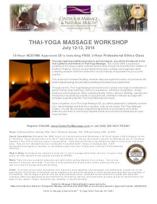 THAI-YOGA MASSAGE WORKSHOP
July 12-13, 2014
15-Hour NCBTMB Approved CE’s including FREE 3-Hour Professional Ethics Class
Through exploring traditional postures and techniques, you will be introduced to the
main patterns and themes of Thai-Yoga Massage. This course offers a sumptuous
sampling of the various supine methods handed down through the Nuad Bo-Rarn tradition of
Northern Thailand. Enjoy a course intentioned to ignite curiosity and imagination while
cultivating valuable movement skills which can be instantly incorporated into your current
practice.
This ancient art increases flexibility, releases deep and superficial tension and enhances the
body’s natural energy flow all while promoting inner peace and a quiet mind.
Throughout time, Thai Yoga Massage has evolved into a unique and magical combination of
gentle rocking, deep stretching, rhythmic compression, soft-tissue manipulation, energy
balancing and acupressure. Enjoy cultivating fluidity, rhythm, balance, flexibility, strength and
mental focus by practicing a series of yoga postures, meditation methods and alignment
principles supporting specific Thai Yoga Massage techniques.
Upon completion of our Thai Yoga Massage CE, you will be prepared to confidently combine
your new knowledge and skills into a dynamic, sixty-minute supine Thai Yoga Massage
session. You will also develop a heightened awareness of your physical and mental
patterning and learn to consciously integrate breath and movement emphasizing an open
heart and hara.

Register ONLINE: www.CenterForMassage.com or call (828) 658-0814 TODAY!
Hours: Professional Ethics: Saturday, 9AM – Noon. Workshop: Saturday, 1PM – 5PM and Sunday, 9AM – 6:00PM.
Fees & Cancellations: Workshop Fee: $225. Enroll in 2 Continuing Education Workshops in 2014 and receive a $30.00 discount on the
2 nd Workshop. Pay at the same time or for the 2 nd workshop later on, and you will receive a Voucher for $30 towards your 2 nd workshop.
Payment is due in full to hold your space in any workshop. Class sizes are limited; all workshops are filled on a first -come, first-served
basis. Fees are non-refundable and non-transferable if cancelled within 14 days of workshop date. A $75
administrative fee applies to transfers, or cancellations made more than 14 days prior to the start of the scheduled
workshop.
What to Bring: Participants are required to bring one (1) set of massage table linens and one (1) queen -sized
pillow. All other equipment and supplies provi ded by CFMNH.
Meals: There are many wonderful restaurants and café’s within walking distance of our campus. You are also
welcome to bring your own meals. If you wish to bring anything that should remain cooled, please provide your
own mini-cooler for storage during the workshop.
Credit: To receive course credit, participants must attend the entire workshop, fully participate, and satisfactorily complete all co urse
requirements. A Certificate of Completion will be awarded at the end of the workshop or w ithin two business days after the completion of
the workshop. We are happy to provide, with two weeks advanced notice, reasonable accommodations for people with disabilitie s
(including making the appropriate accommodations for the teaching, learning, and examination process) and do not discriminate on the
basis of race, gender, religion, nationality, age, disability, or sexual orientation.
Center for Massage & Natural Health is approved by the
National Certification Board for Therapeutic Massage and Bodywork (NCBTMB) as a continuing education Approved Provider. (#305450-00)
Center for Massage & Natural Health® 16 Eagle Street, Asheville, NC 28801

 