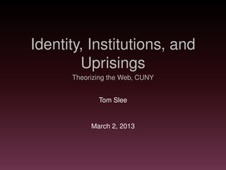 Identity, Institutions, and
        Uprisings
      Theorizing the Web, CUNY


             Tom Slee


           March 2, 2013
 