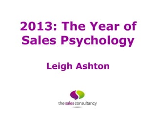 2013: The Year of
Sales Psychology

   Leigh Ashton
 
