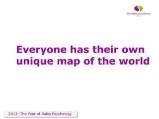 Everyone has their own
    unique map of the world




2013: The Year of Sales Psychology
 