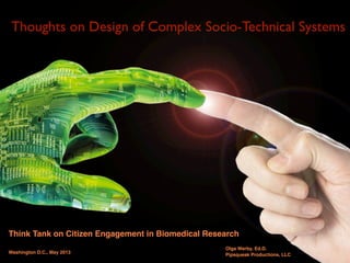 Thoughts on Design of Complex Socio-Technical Systems
Think Tank on Citizen Engagement in Biomedical Research
Washington D.C., May 2013
Olga Werby, Ed.D.
Pipsqueak Productions, LLC
 