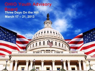 Three Days On the Hill
March 17 – 21, 2013
OHIO Youth Advisory
Board
 