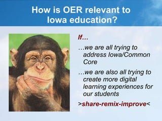 How is OER relevant to
Iowa education?
If…
…we are all trying to
address Iowa/Common
Core
…we are also all trying to
create more digital
learning experiences for
our students
>share-remix-improve<
 