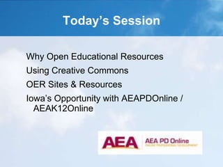 Today’s Session
Why Open Educational Resources
Using Creative Commons
OER Sites & Resources
Iowa’s Opportunity with AEAPDOnline /
AEAK12Online
 