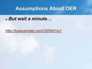 Assumptions About OER
 But wait a minute…
http://todaysmeet.com/OERIA1to1
 