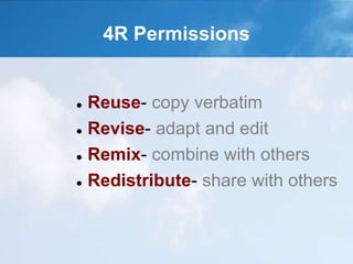 4R Permissions
 Reuse- copy verbatim
 Revise- adapt and edit
 Remix- combine with others
 Redistribute- share with others
 