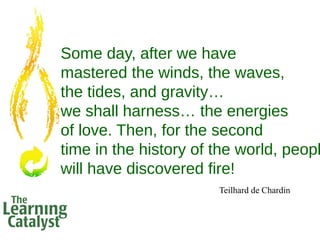 Some day, after we have
mastered the winds, the waves,
the tides, and gravity…
we shall harness… the energies
of love. The...
