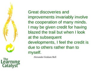 Great discoveries and
improvements invariably involve
the cooperation of many minds.
I may be given credit for having
blaz...