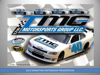 © TMG – The Motorsports Group, LLC.



                      2013 MARKETING PARTNERSHIP PRESENTATION
 