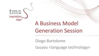 A Business Model
Generation Session
Diego Bartolome
tauyou <language technology>
 