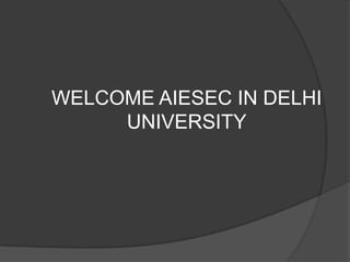 WELCOME AIESEC IN DELHI
UNIVERSITY
 