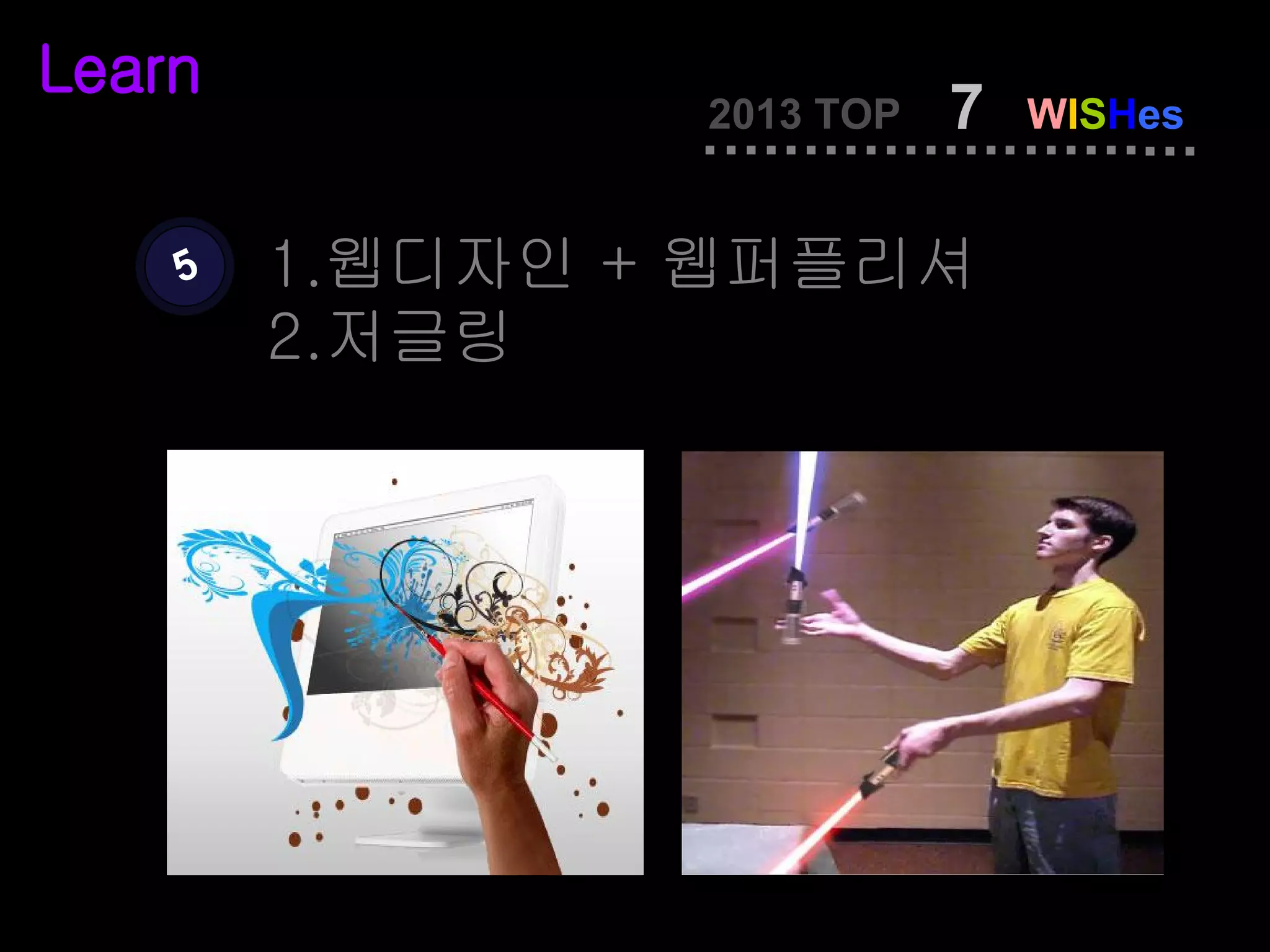 Learn
                2013 TOP   7   WISHes


    5   1.웹디자인 + 웹퍼플리셔
        2.저글링
 