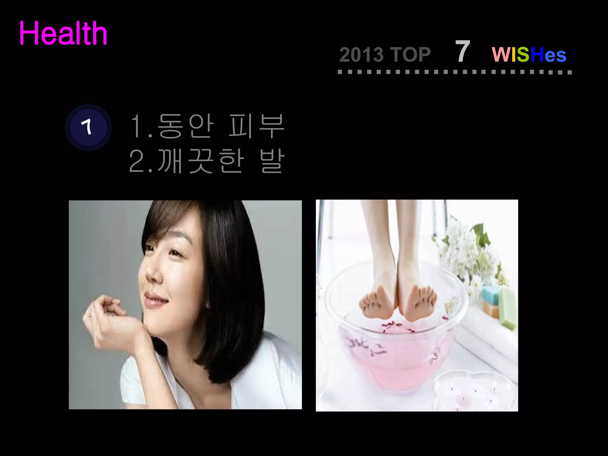 Health
                   2013 TOP   7   WISHes


    7    1.동안 피부
         2.깨끗한 발
 