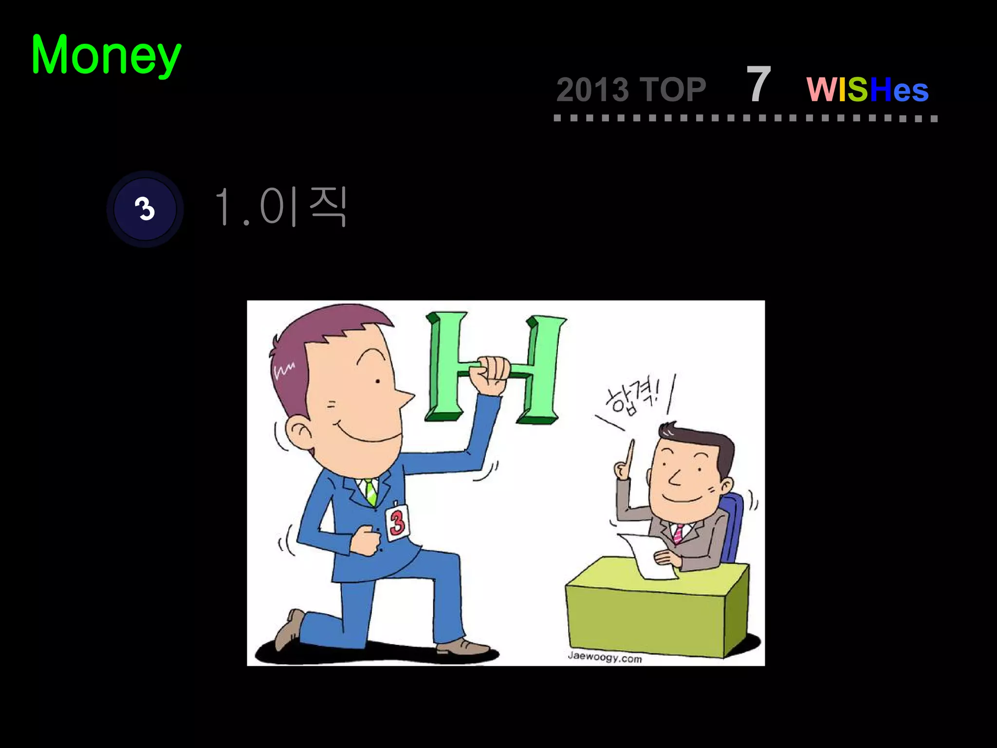 Money
               2013 TOP   7   WISHes


   3    1.이직
 