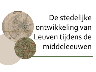 De stedelijke
ontwikkeling van
Leuven tijdens de
middeleeuwen

 