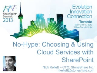 No-Hype: Choosing & Using
Cloud Services with
SharePoint
Nick Kellett – CTO, StoneShare Inc.
nkellett@stoneshare.com
 