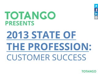 2013 STATE OF
THE PROFESSION:
CUSTOMER SUCCESS
PRESENTS
 
