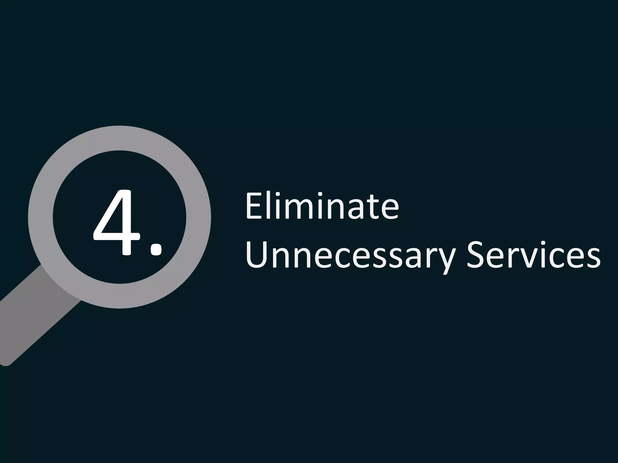 4.	
   Eliminate	
  
Unnecessary	
  Services	
  
 