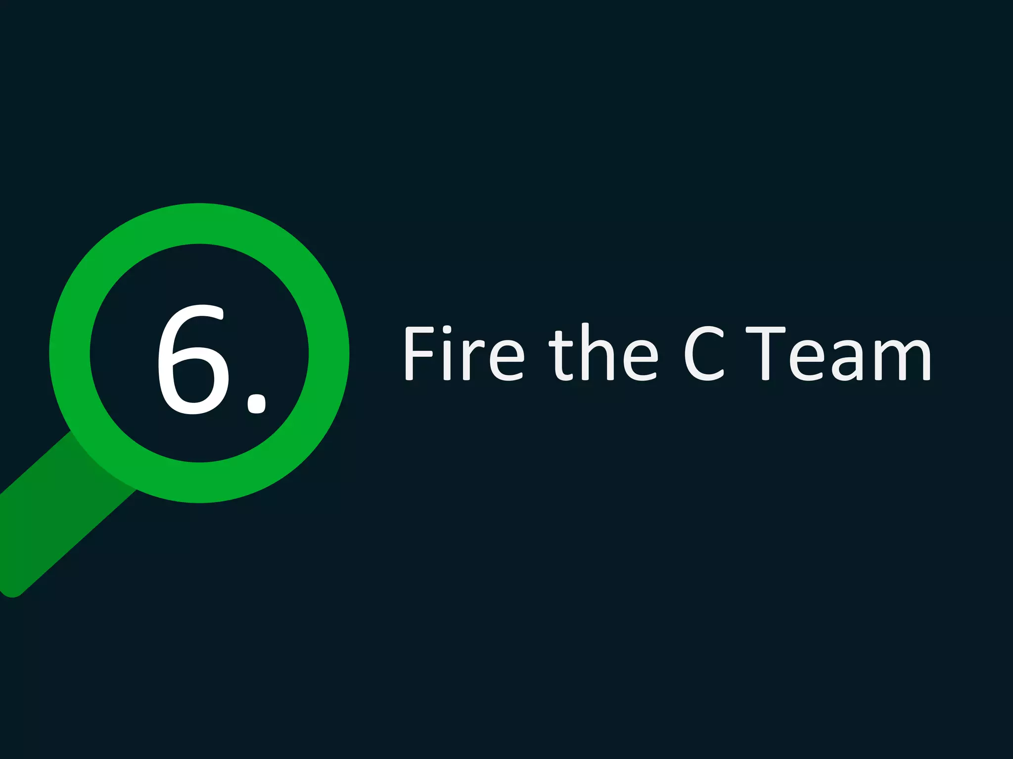 6.	
   Fire	
  the	
  C	
  Team	
  
 