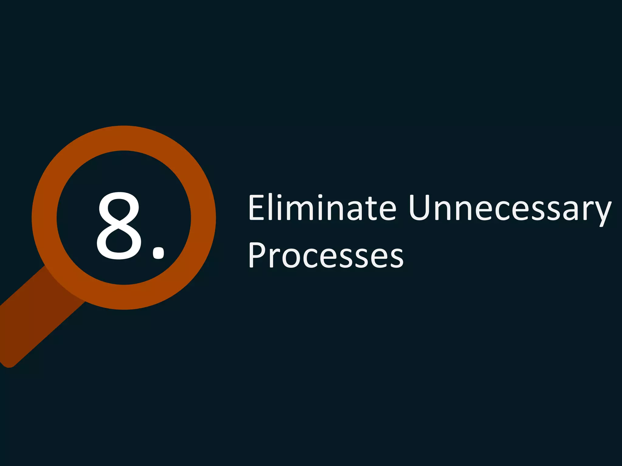 8.	
   Eliminate	
  Unnecessary	
  
Processes	
  
 