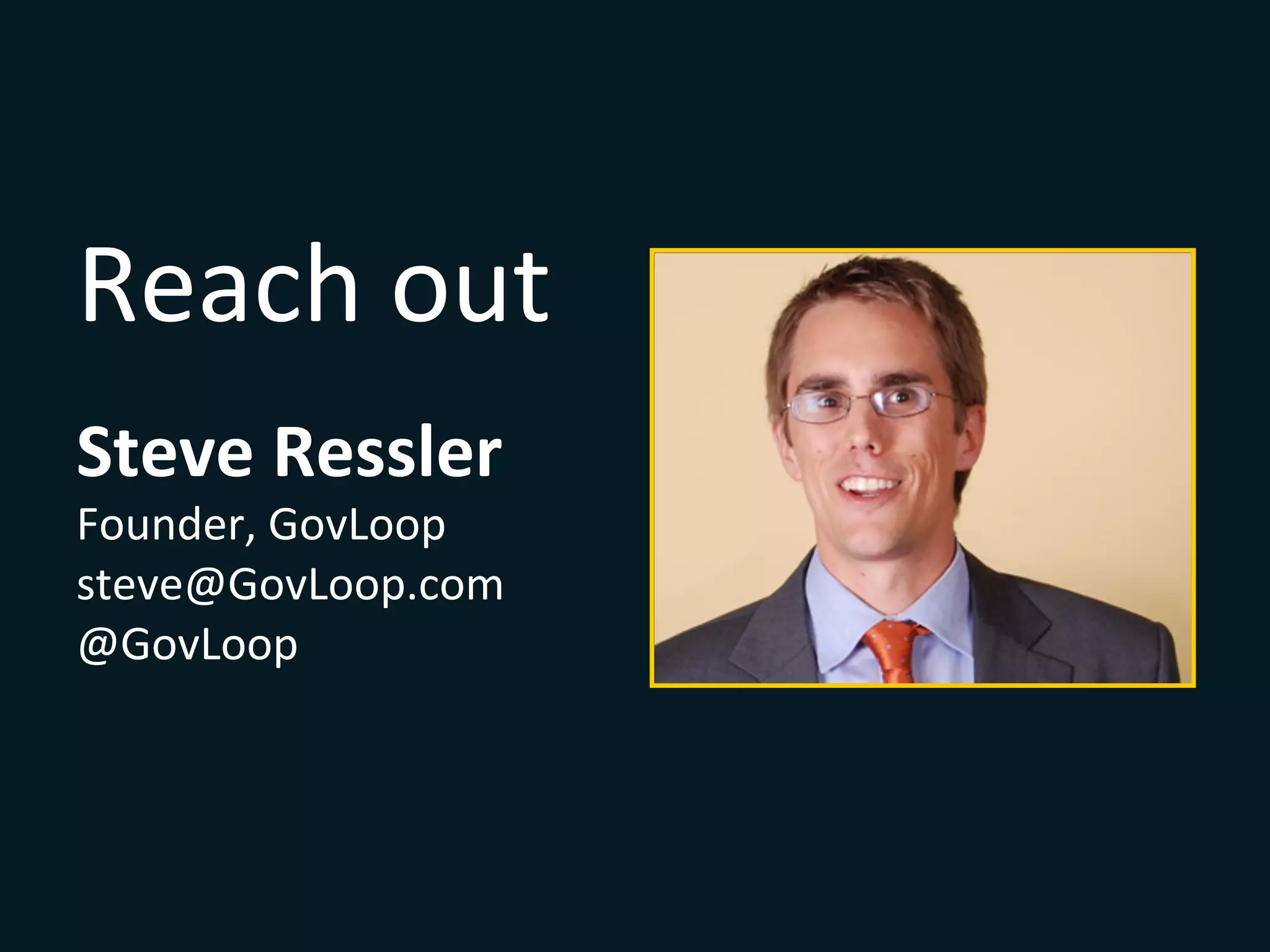 Reach	
  out	
  
Steve	
  Ressler	
  
Founder,	
  GovLoop	
  
steve@GovLoop.com	
  
@GovLoop	
  
	
  
 