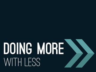 WITH LESS
DOING MORE
 