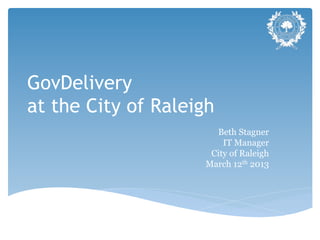 GovDelivery
at the City of Raleigh
                      Beth Stagner
                        IT Manager
                     City of Raleigh
                    March 12th 2013
 