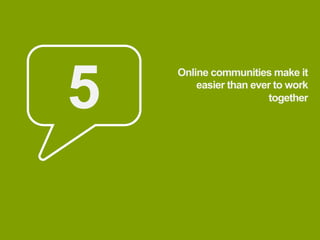 5
    Online communities make it
        easier than ever to work
                       together
 