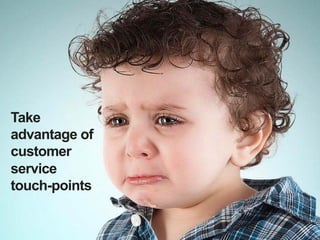 Take
 advantage of
 customer
 service
 touch-points


29
 