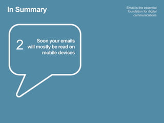 In Summary                     Email is the essential
                                foundation for digital
                                    communications




  2
           Soon your emails
      will mostly be read on
             mobile devices
 