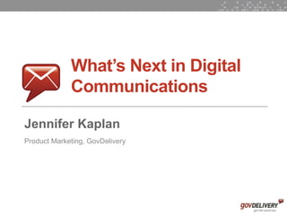 What’s Next in Digital
                 Communications

    Jennifer Kaplan
    Product Marketing, GovDelivery




1
 