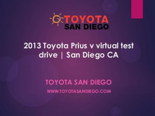 2013 Toyota Prius v virtual test
drive | San Diego CA
TOYOTA SAN DIEGO
WWW.TOYOTASANDIEGO.COM

 