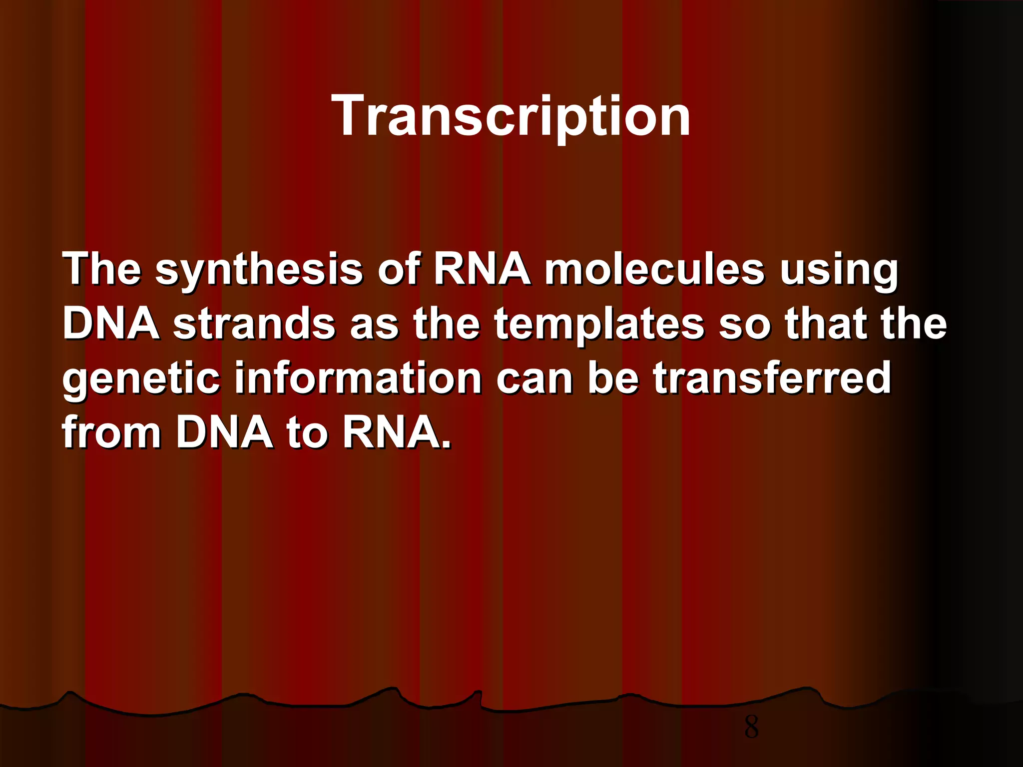 8
The synthesis of RNA molecules usingThe synthesis of RNA molecules using
DNA strands as the templates so that theDNA strands as the templates so that the
genetic information can be transferredgenetic information can be transferred
from DNA to RNA.from DNA to RNA.
Transcription
 