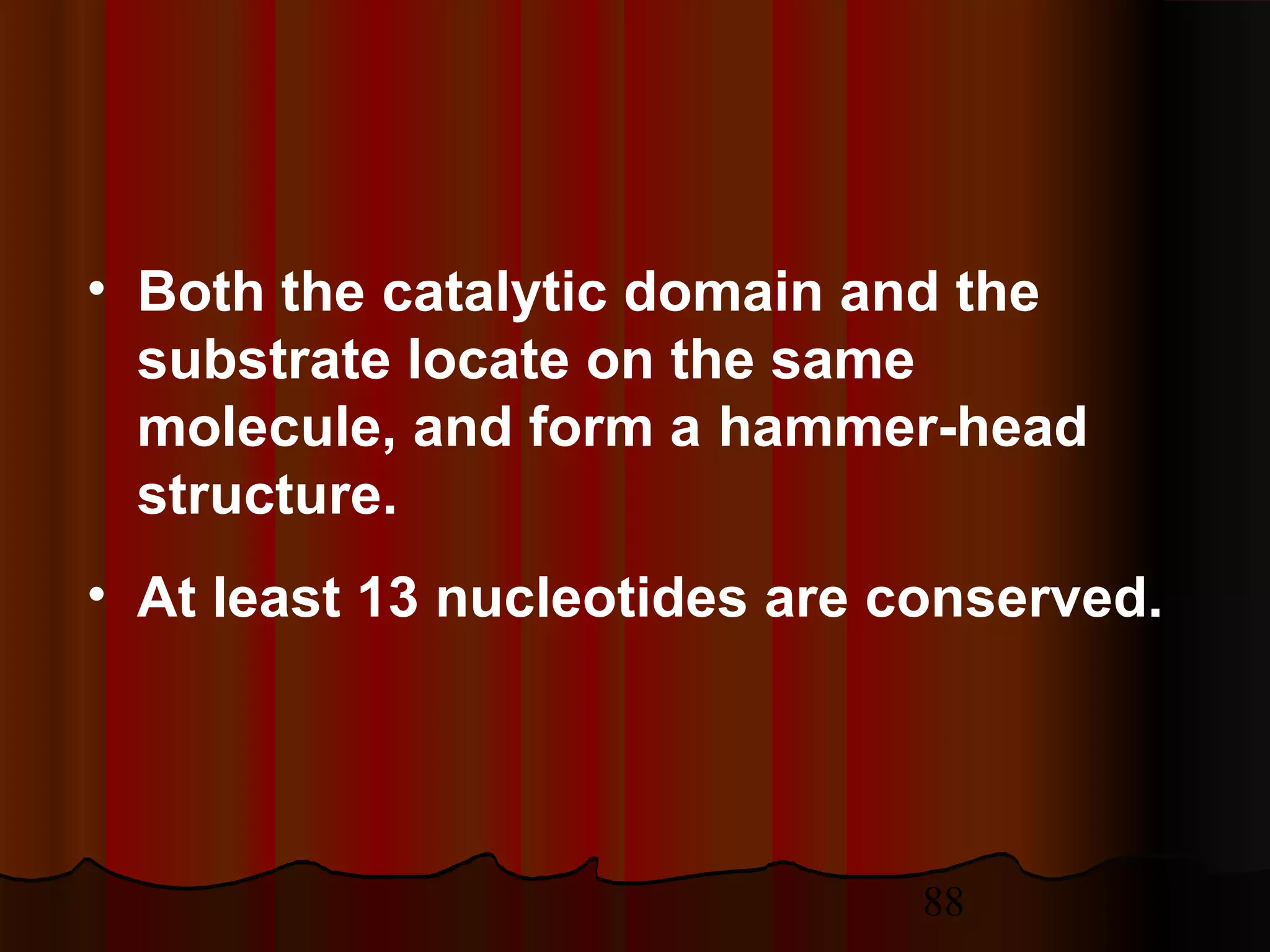 88
• Both the catalytic domain and the
substrate locate on the same
molecule, and form a hammer-head
structure.
• At least 13 nucleotides are conserved.
 
