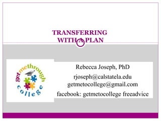 TRANSFERRING
WITH A PLAN
Rebecca Joseph, PhD
rjoseph@calstatela.edu
getmetocollege@gmail.com
facebook: getmetocollege freeadvice
 