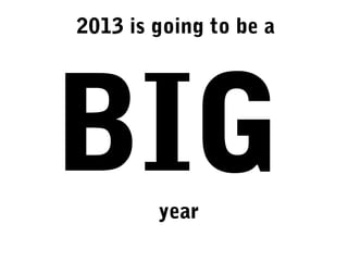 2013 is going to be a

BIG
year

 