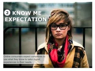 2 KNOW ME
 EXPECTATION




Online consumers expect companies to
use what they know to tailor digital
experiences to their needs.
 