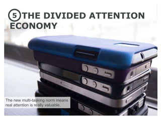 5THE DIVIDED ATTENTION
  ECONOMY




The new multi-tasking norm means
real attention is really valuable.
 